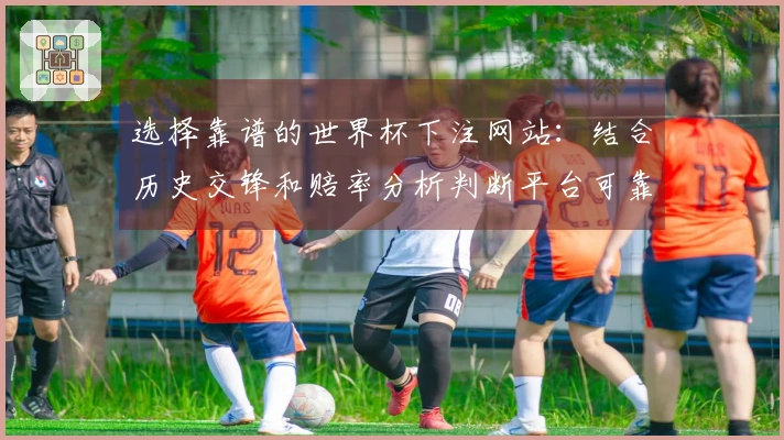 选择靠谱的世界杯下注网站：结合历史交锋和赔率分析判断平台可靠性