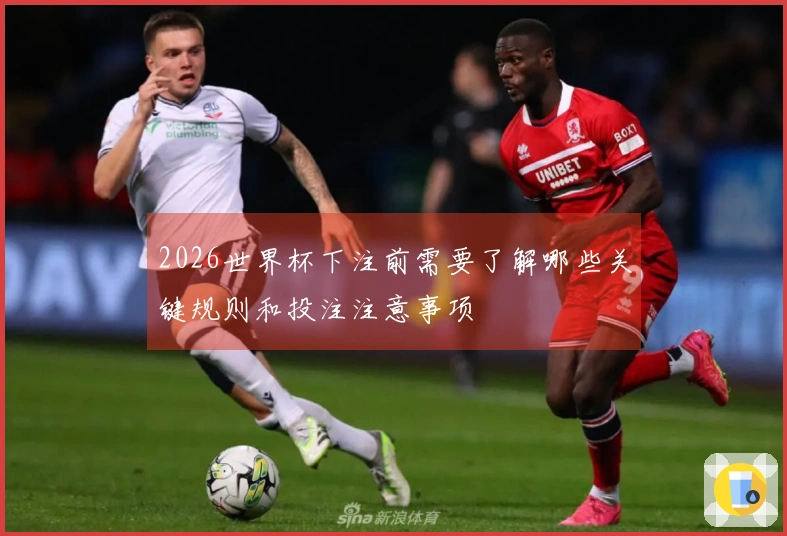 2026世界杯下注前需要了解哪些关键规则和投注注意事项