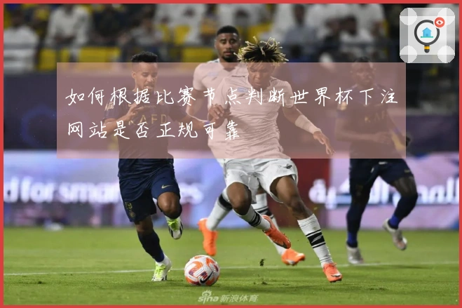 如何根据比赛节点判断世界杯下注网站是否正规可靠