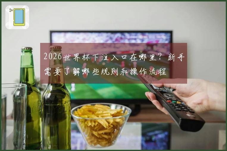 2026世界杯下注入口在哪里？新手需要了解哪些规则和操作流程