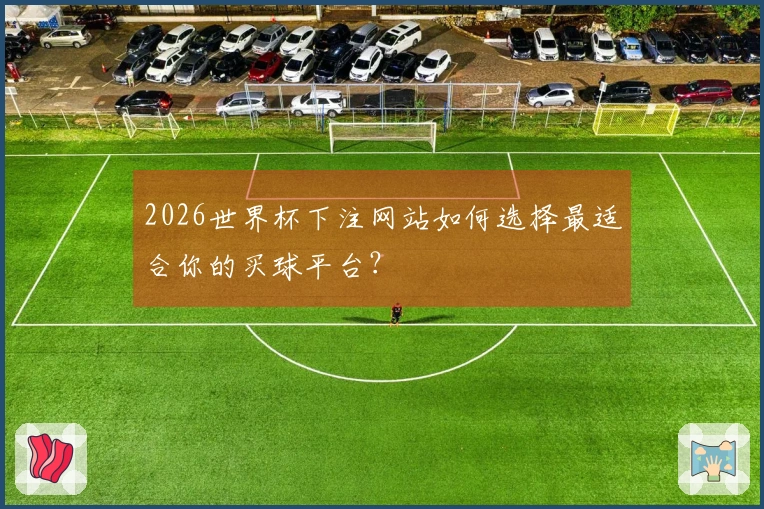 2026世界杯下注网站如何选择最适合你的买球平台？
