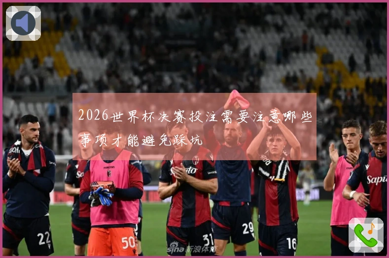 2026世界杯决赛投注需要注意哪些事项才能避免踩坑