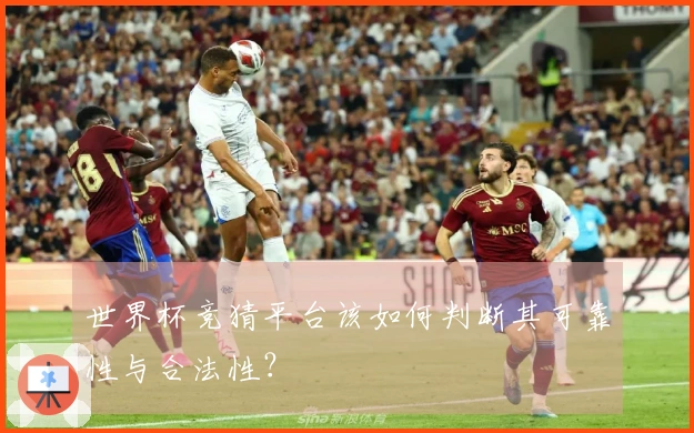 世界杯竞猜平台该如何判断其可靠性与合法性？