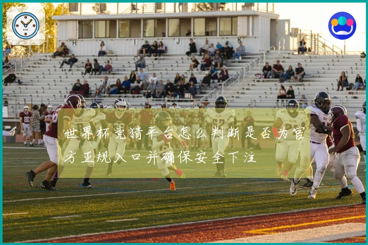 世界杯竞猜平台怎么判断是否为官方正规入口并确保安全下注