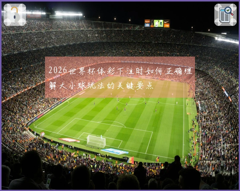 2026世界杯体彩下注时如何正确理解大小球玩法的关键要点