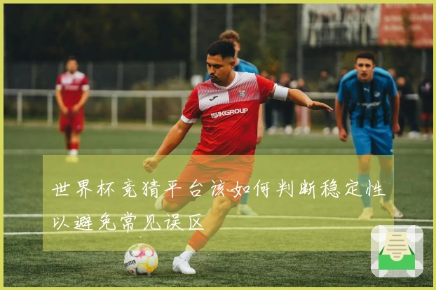 世界杯竞猜平台该如何判断稳定性以避免常见误区