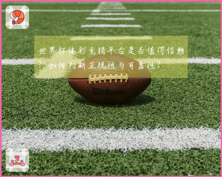 世界杯体彩竞猜平台是否值得信赖？如何判断正规性与可靠性？