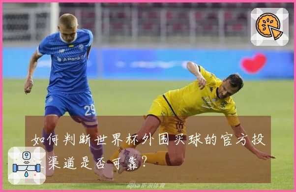 如何判断世界杯外围买球的官方投注渠道是否可靠？