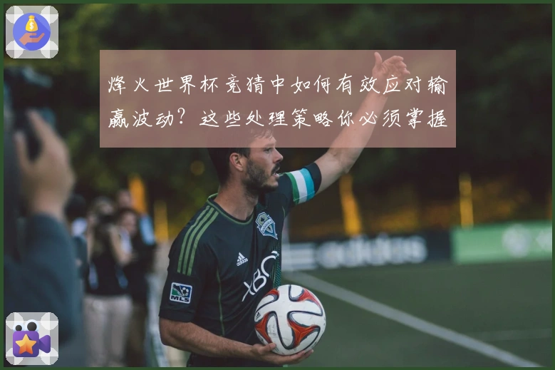 烽火世界杯竞猜中如何有效应对输赢波动？这些处理策略你必须掌握