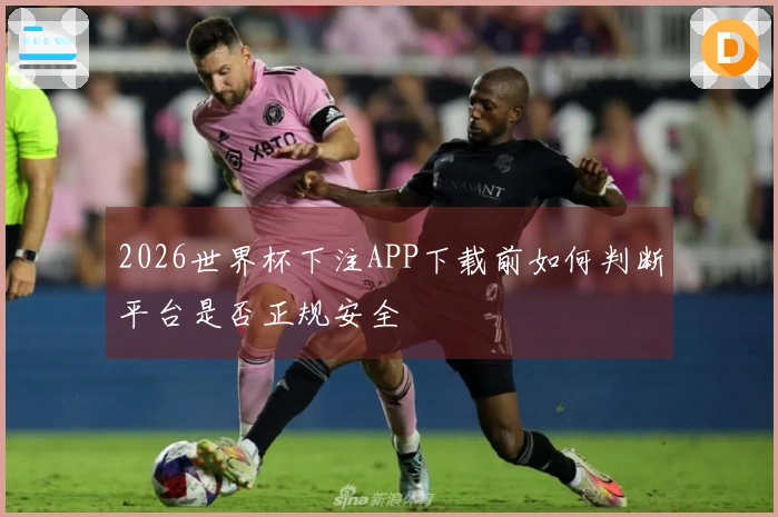 2026世界杯下注APP下载前如何判断平台是否正规安全
