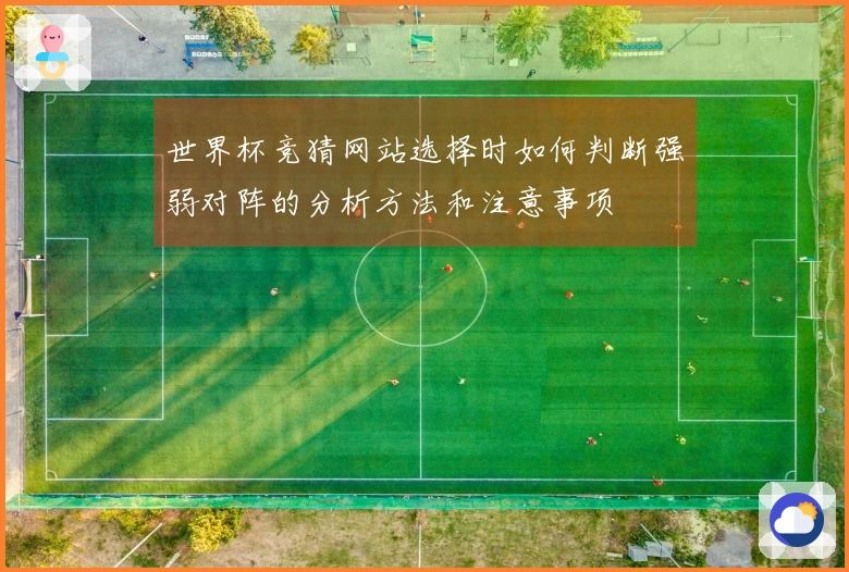 世界杯竞猜网站选择时如何判断强弱对阵的分析方法和注意事项
