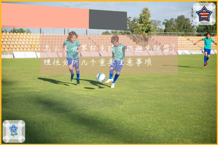 怎么买世界杯竞猜才能避免踩雷？理性分析几个重要注意事项