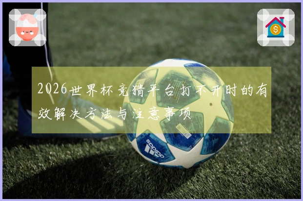 2026世界杯竞猜平台打不开时的有效解决方法与注意事项