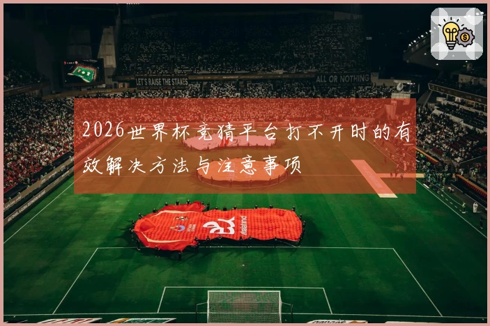 2026世界杯竞猜平台打不开时的有效解决方法与注意事项