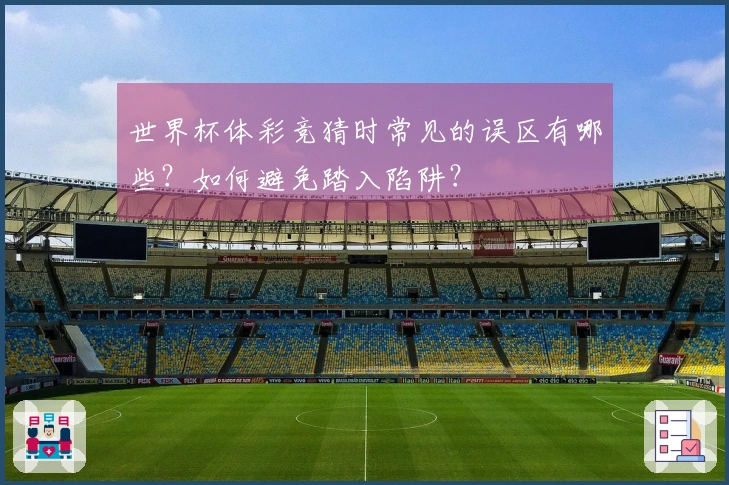 世界杯体彩竞猜时常见的误区有哪些？如何避免踏入陷阱？