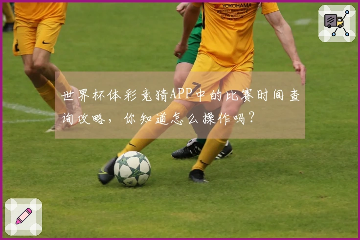 世界杯体彩竞猜APP中的比赛时间查询攻略,你知道怎么操作吗?