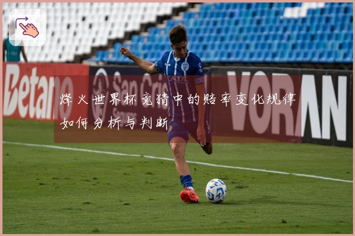 烽火世界杯竞猜中的赔率变化规律如何分析与判断