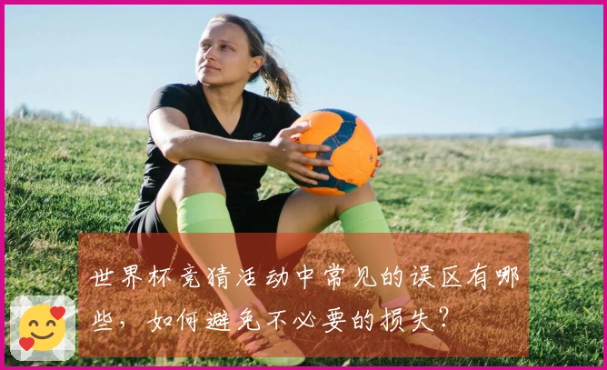 世界杯竞猜活动中常见的误区有哪些，如何避免不必要的损失？