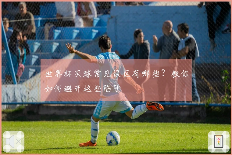 世界杯买球常见误区有哪些?教你如何避开这些陷阱