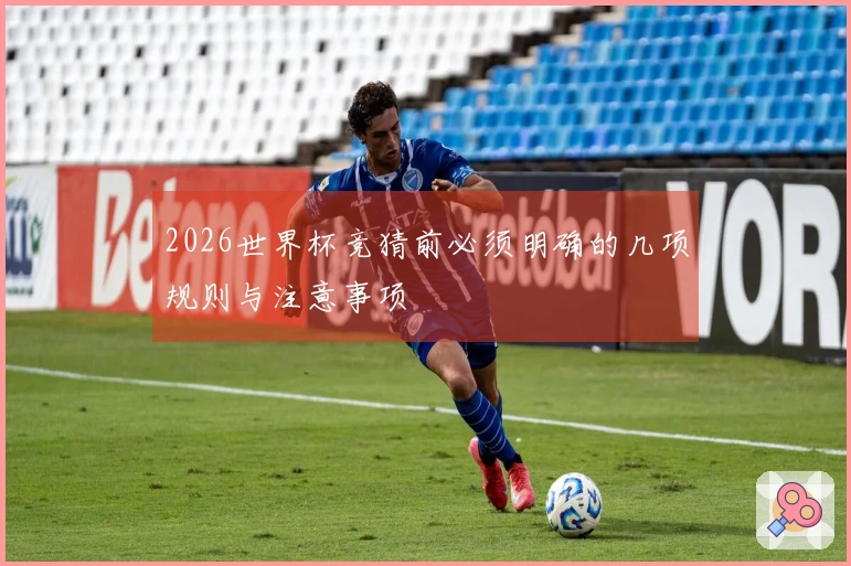 2026世界杯竞猜前必须明确的几项规则与注意事项