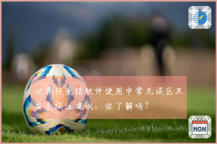 世界杯竞猜软件使用中常见误区及安全投注建议，你了解吗？