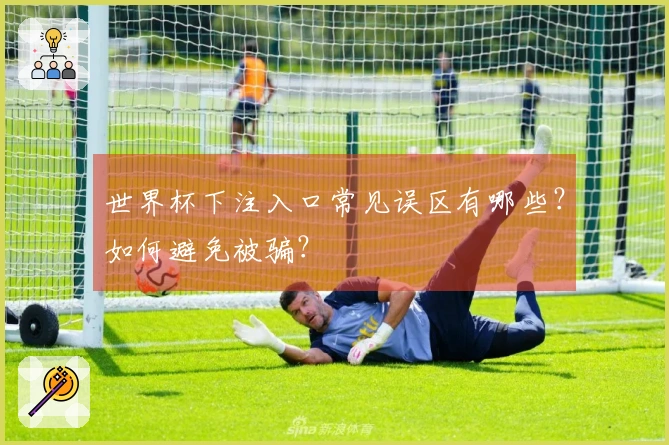世界杯下注入口常见误区有哪些?如何避免被骗?