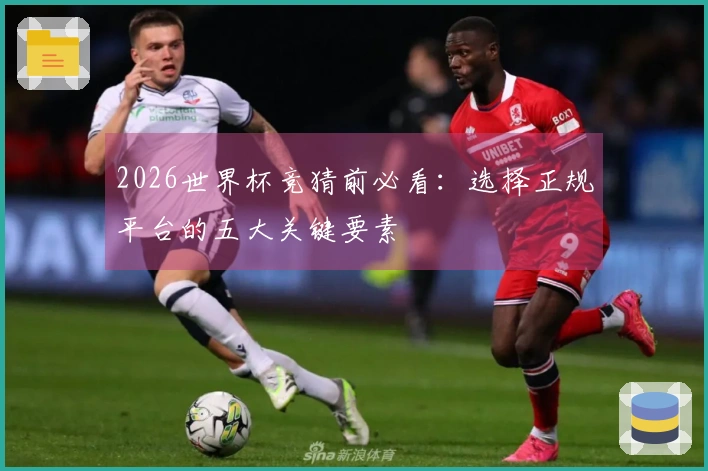 2026世界杯竞猜前必看：选择正规平台的五大关键要素