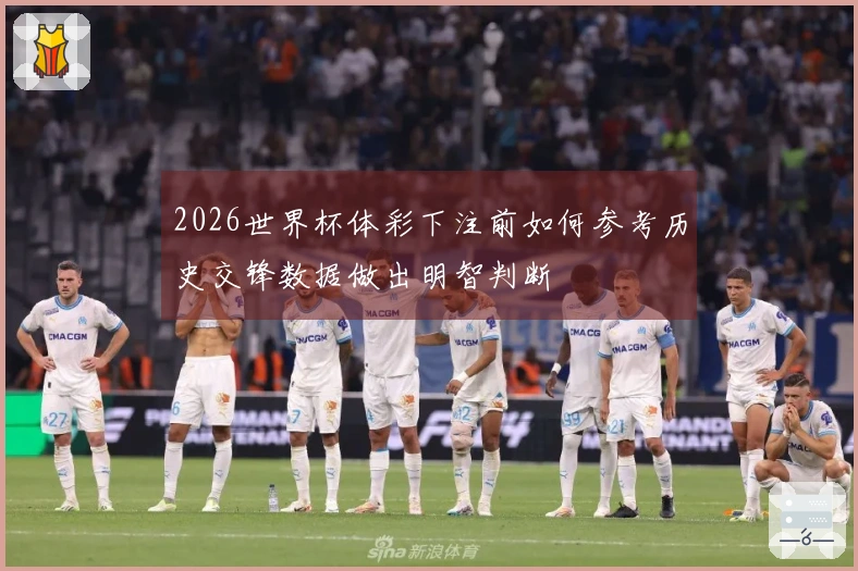 2026世界杯体彩下注前如何参考历史交锋数据做出明智判断