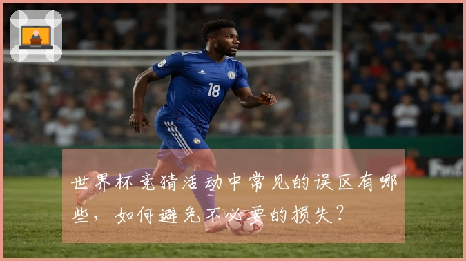 世界杯竞猜活动中常见的误区有哪些，如何避免不必要的损失？